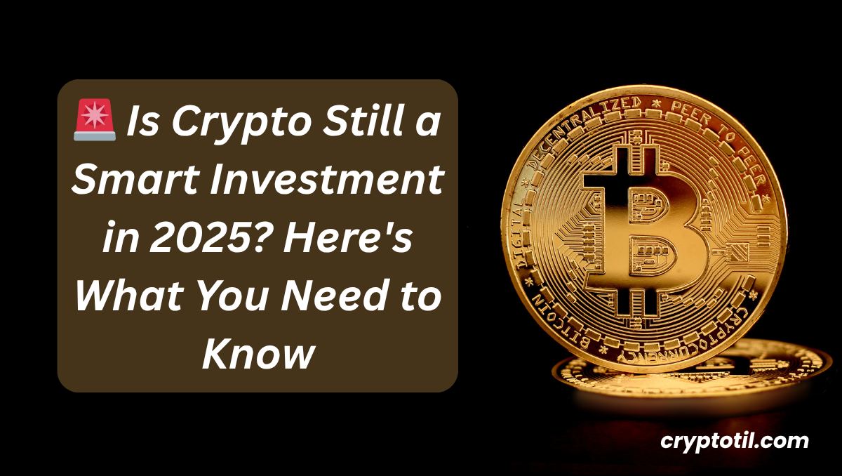 🚨 Is Crypto Still a Smart Investment in 2025? Here’s What You Need to Know