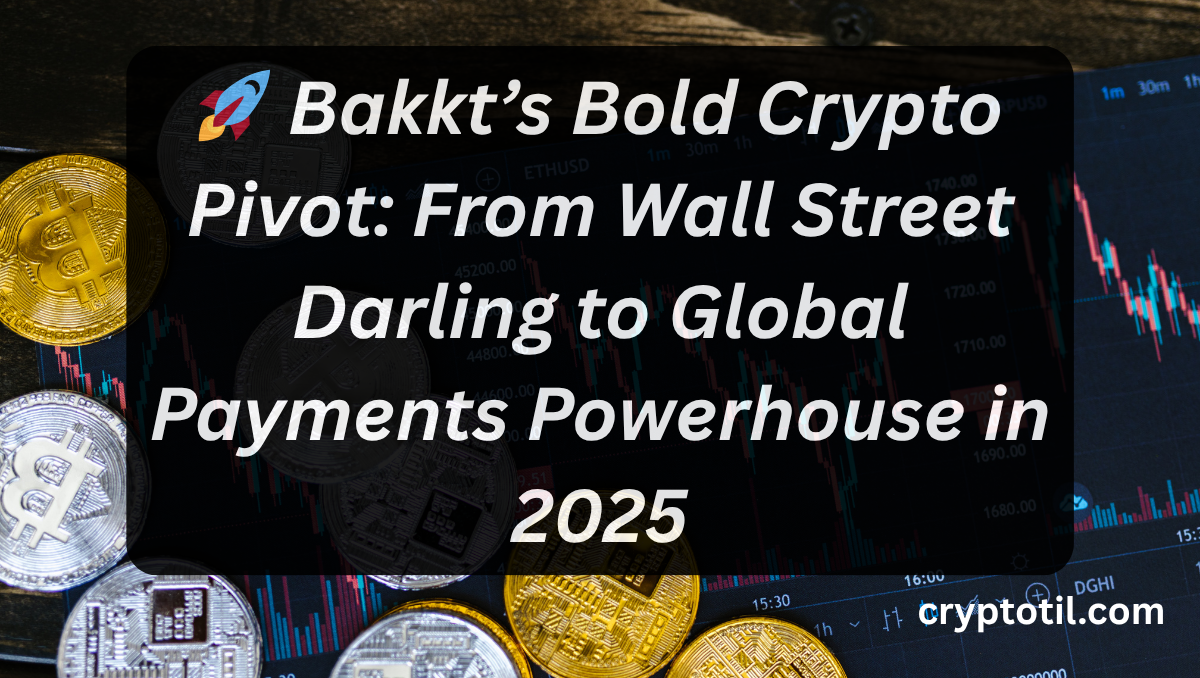 🚀 Bakkt’s Bold Crypto Pivot: From Wall Street Darling to Global Payments Powerhouse in 2025