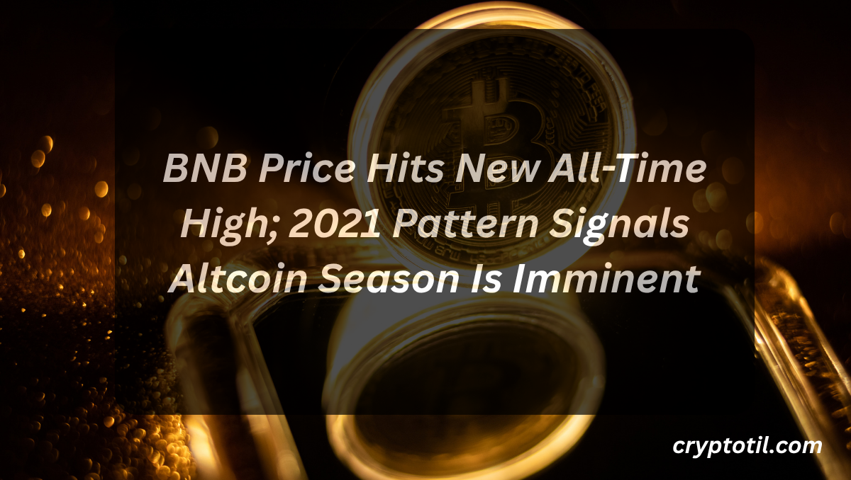 BNB Price Hits New All-Time High; 2021 Pattern Signals Altcoin Season Is Imminent
